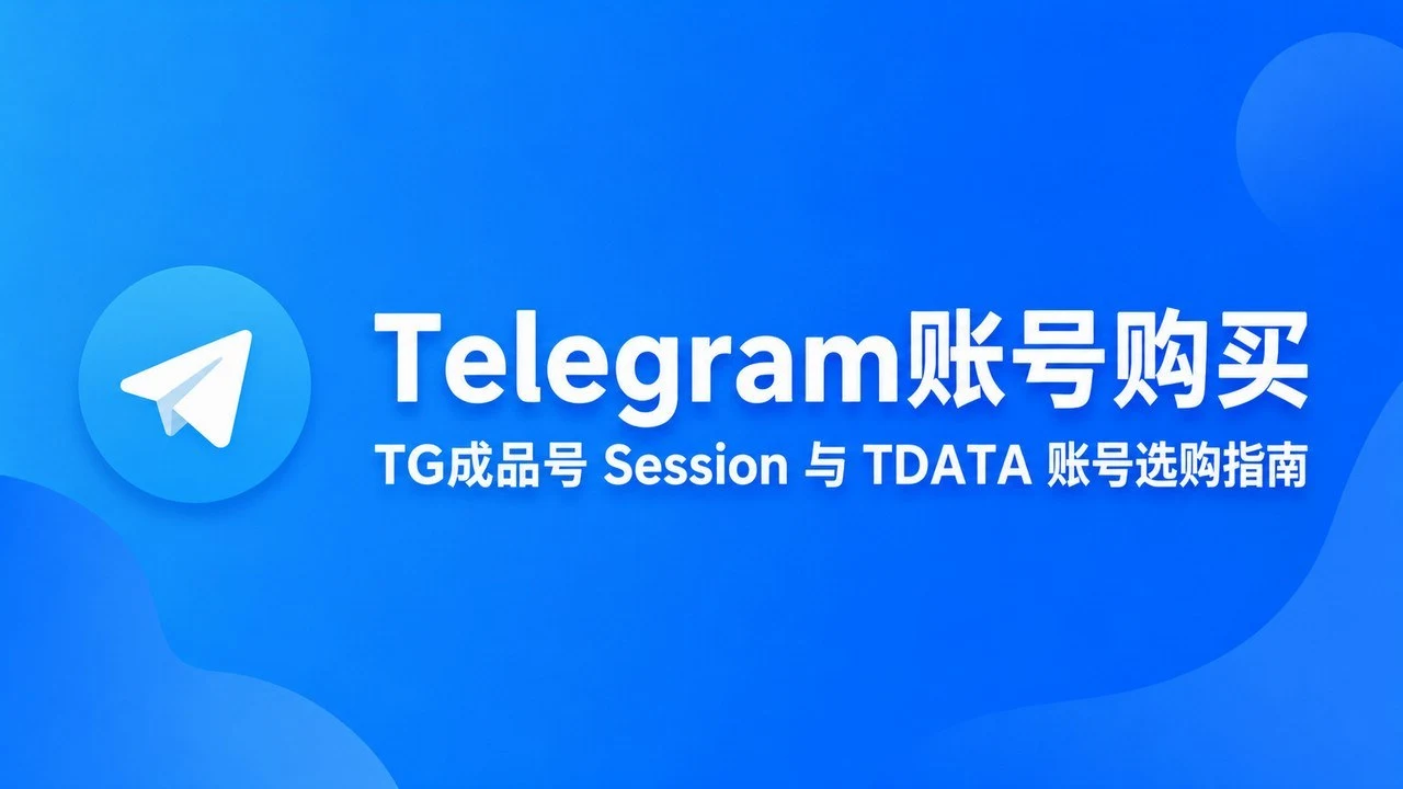 Telegram账号购买|TG成品号 Session 与 TDATA 账号选购指南