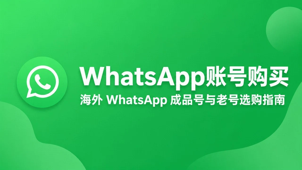 WhatsApp账号购买|海外 WhatsApp 成品号与老号选购指南