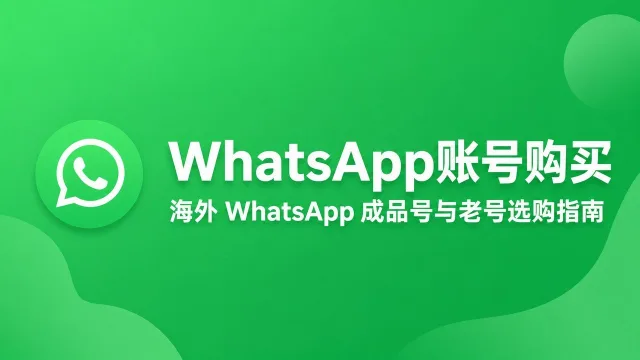 WhatsApp账号购买｜海外 WhatsApp 成品号与老号选购指南